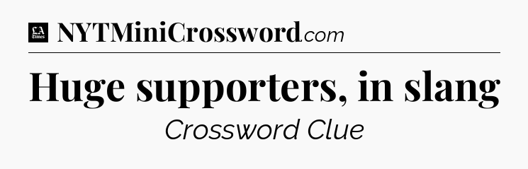 Huge supporters, in slang - LA Times Crossword