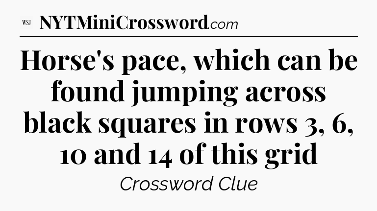 Horse's pace, which can be found jumping across black squares in rows 3, 6, 10 and 14 of this grid - WSJ Crossword