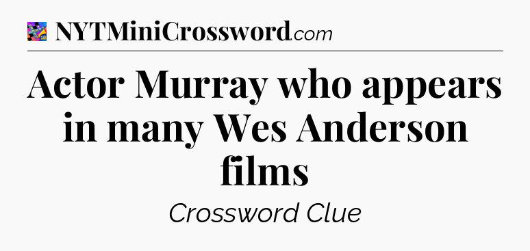 Actor Murray who appears in many Wes Anderson films Crossword Clue