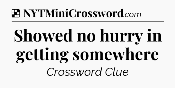 Solution: Showed no hurry in getting somewhere - NYT Crossword