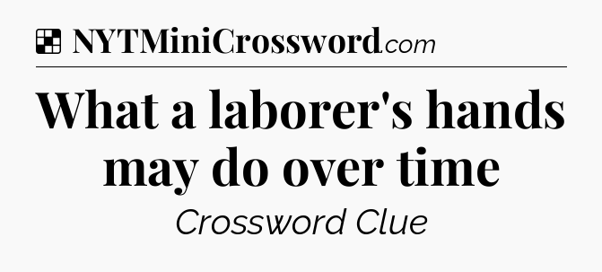 Solution: What a laborer's hands may do over time - NYT Crossword