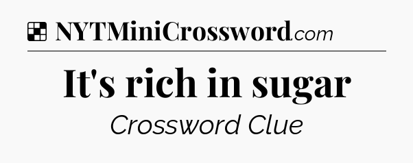 Solution: It's rich in sugar - NYT Crossword