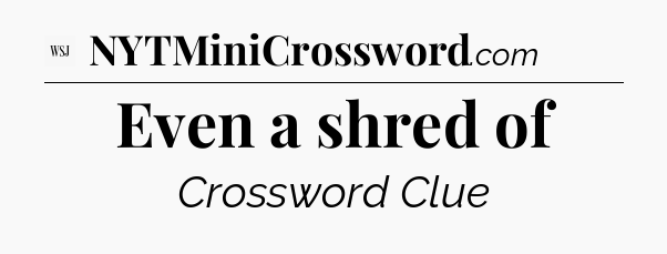 Even a shred of - WSJ Crossword
