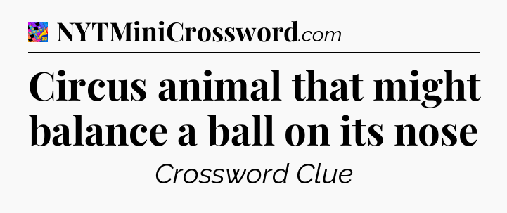 Circus animal that might balance a ball on its nose Crossword Clue