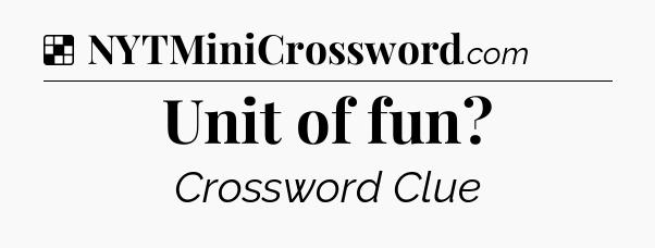 Solution: Unit of fun - NYT Crossword