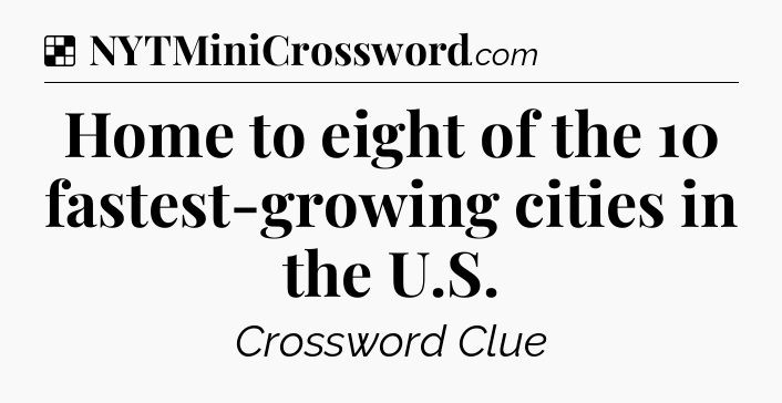 Solution: Home to eight of the 10 fastest-growing cities in the U.S - NYT Crossword