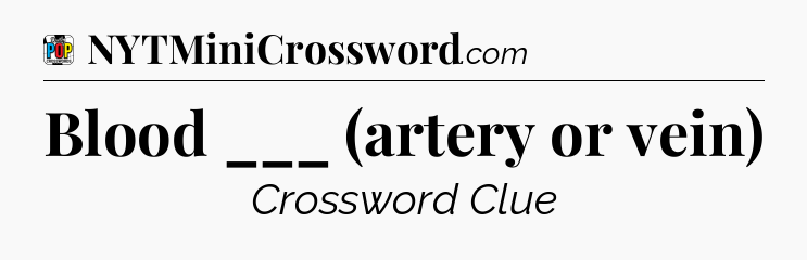 Blood ___ (artery or vein) Crossword Clue