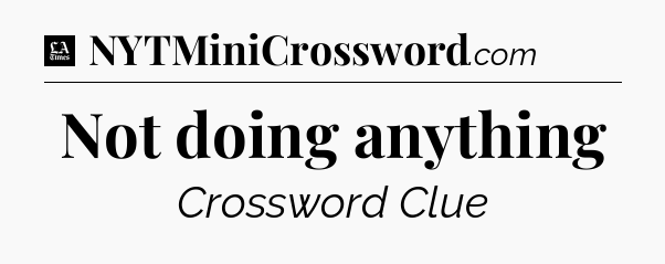 Not doing anything - LA Times Crossword