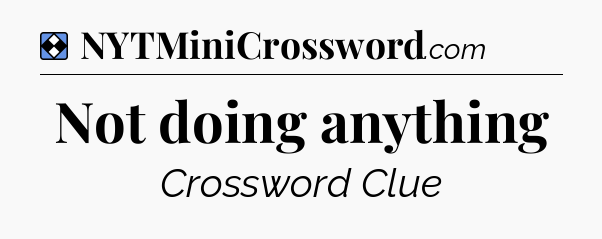 Solution: Not doing anything - NYT Mini Crossword