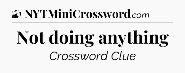 Not doing anything - Daily Themed Classic Crossword