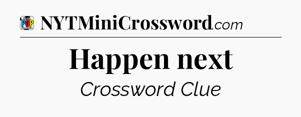 Happen next Crossword Clue