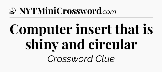 Computer insert that is shiny and circular - Daily Themed Classic Crossword