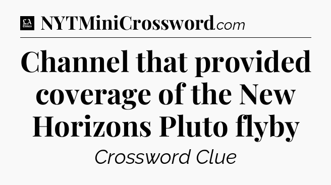 Channel that provided coverage of the New Horizons Pluto flyby - LA Times Crossword
