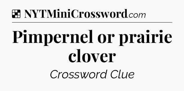 Solution: Pimpernel or prairie clover - NYT Crossword