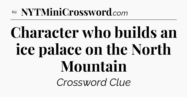 Character who builds an ice palace on the North Mountain - WSJ Crossword