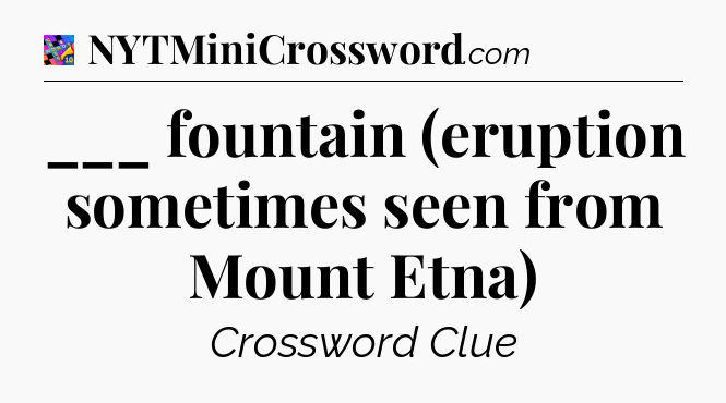 ___ fountain (eruption sometimes seen from Mount Etna) Crossword Clue