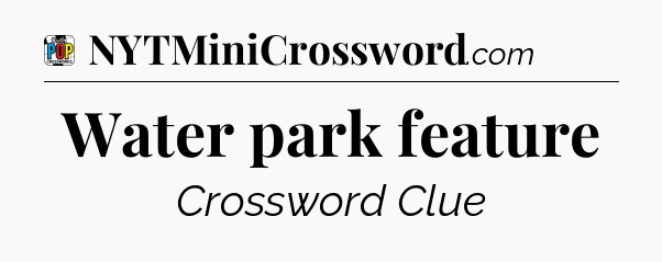 Water park feature Crossword Clue