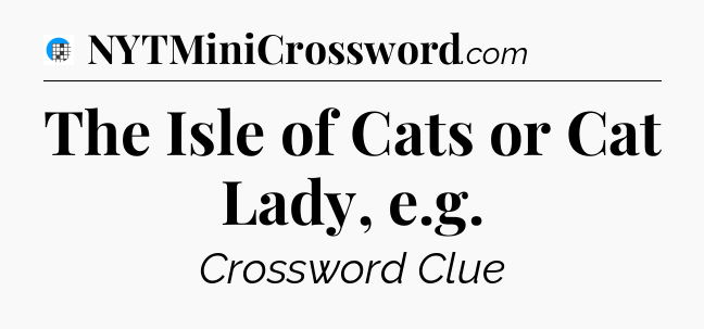 The Isle of Cats or Cat Lady, e.g Crossword Clue