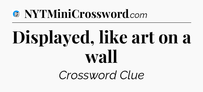 Displayed, like art on a wall Crossword Clue
