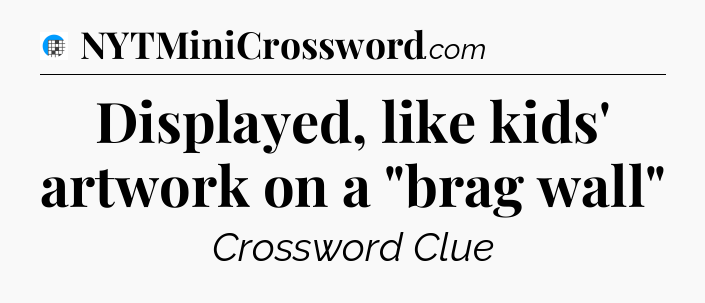 Displayed, like kids' artwork on a 