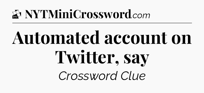 Automated account on Twitter, say - Daily Themed Classic Crossword