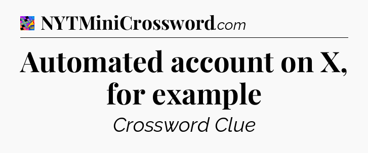 Automated account on X, for example Crossword Clue