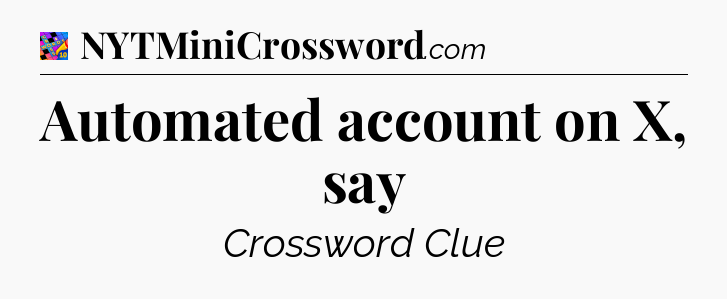 Automated account on X, say Crossword Clue