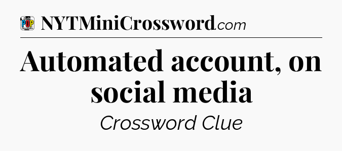 Automated account, on social media Crossword Clue