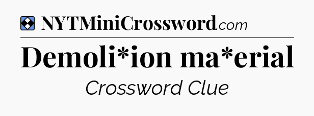 Solution: Demoli*ion ma*erial - NYT Mini Crossword
