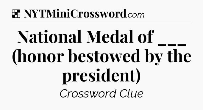 Solution: National Medal of ___ (honor bestowed by the president) - NYT Crossword
