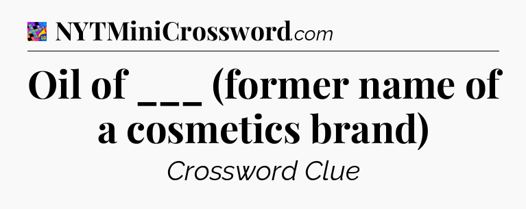 Oil of ___ (former name of a cosmetics brand) Crossword Clue