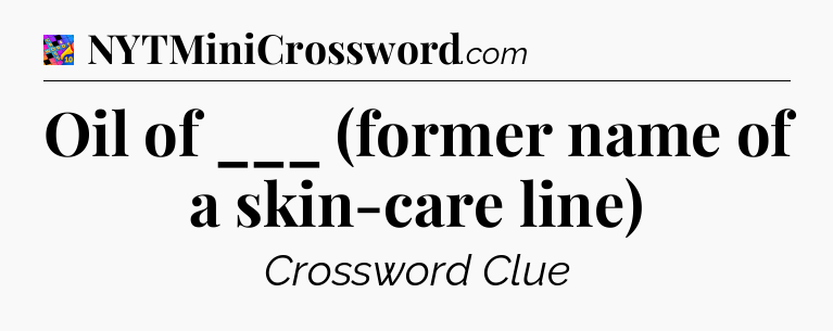 Oil of ___ (former name of a skin-care line) Crossword Clue
