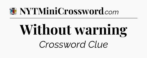 Without warning Crossword Clue