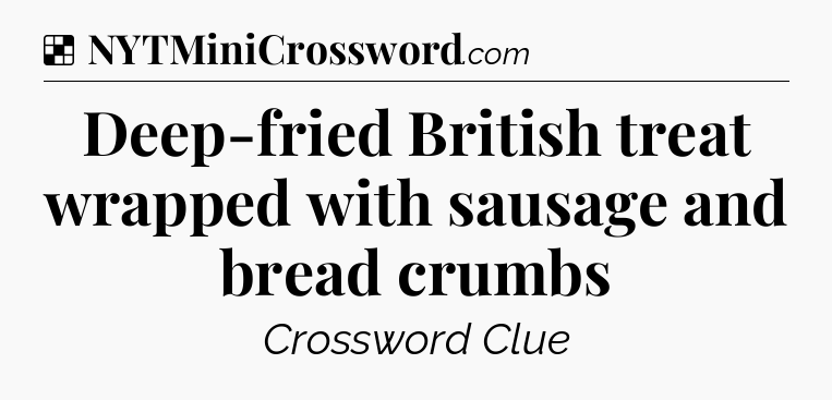 Solution: Deep-fried British treat wrapped with sausage and bread crumbs - NYT Crossword
