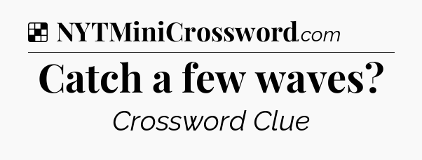 Solution: Catch a few waves - NYT Crossword