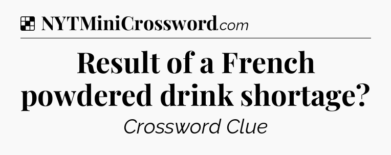 Solution: Result of a French powdered drink shortage - NYT Crossword