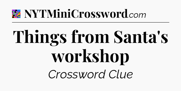Things from Santa's workshop Crossword Clue