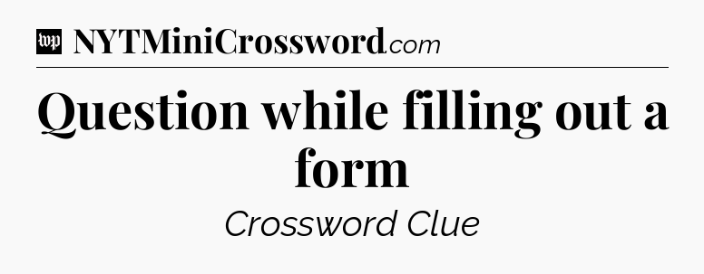 Question while filling out a form Crossword Clue