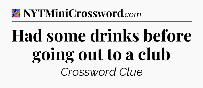 Had some drinks before going out to a club Crossword Clue