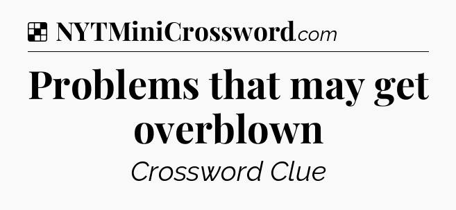 Solution: Problems that may get overblown - NYT Crossword