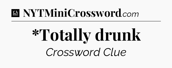 *Totally drunk - LA Times Crossword