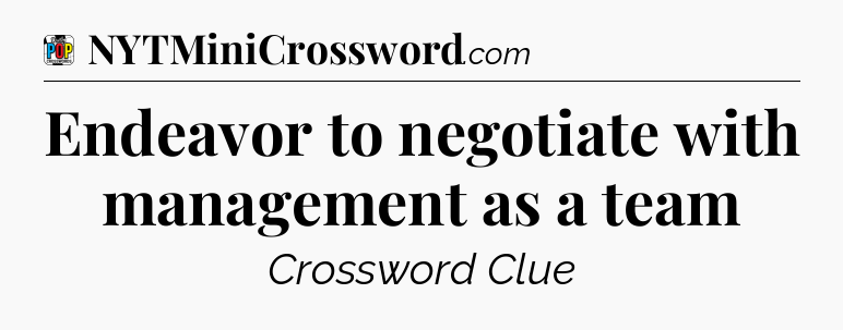 Endeavor to negotiate with management as a team Crossword Clue