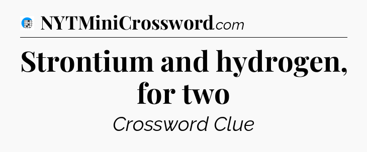 Strontium and hydrogen, for two Crossword Clue