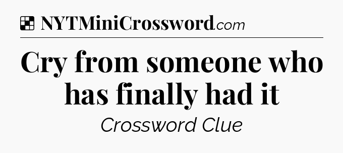 Solution: Cry from someone who has finally had it - NYT Crossword