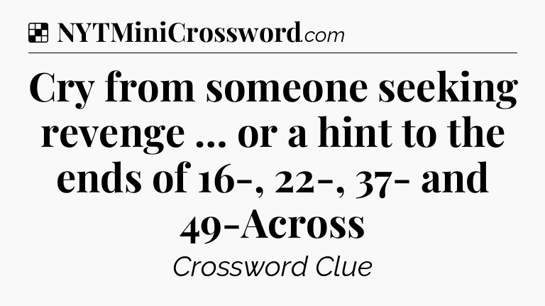 Solution: Cry from someone seeking revenge … or a hint to the ends of 16-, 22-, 37- and 49-Across - NYT Crossword