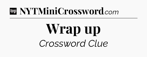 Wrap up Crossword Clue