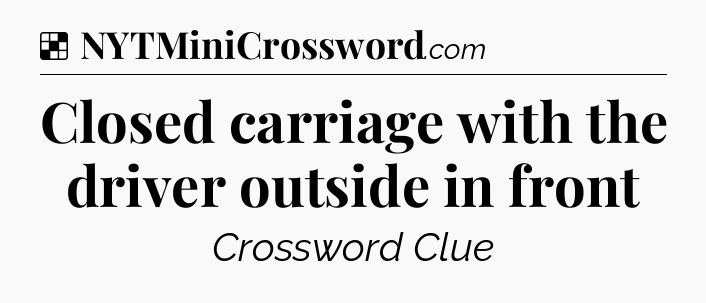Solution: Closed carriage with the driver outside in front - NYT Crossword