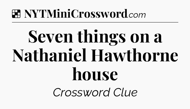 Solution: Seven things on a Nathaniel Hawthorne house - NYT Crossword