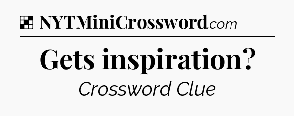 Solution: Gets inspiration - NYT Crossword