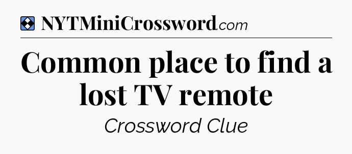 Solution: Common place to find a lost TV remote - NYT Mini Crossword
